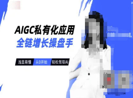 AIGC私有化应用全链增长操盘手，浅显易懂，从0开始轻松，驾驭AI-一品创网