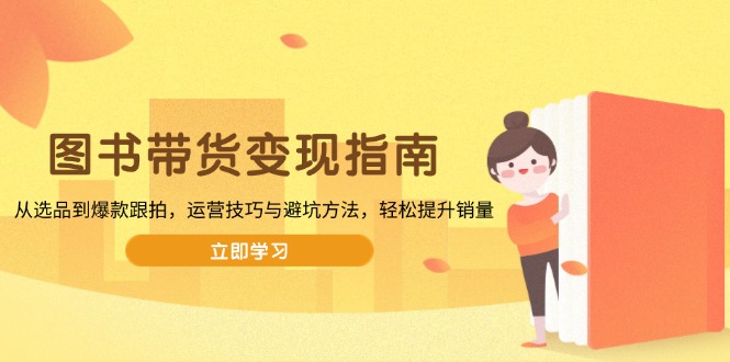 图书带货变现指南，从选品到爆款跟拍，运营技巧与避坑方法，轻松提升销量-一品创网
