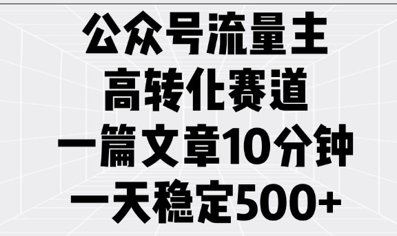 公众号流量主高转化赛道，一篇文章10分钟，一天稳定5张-一品创网
