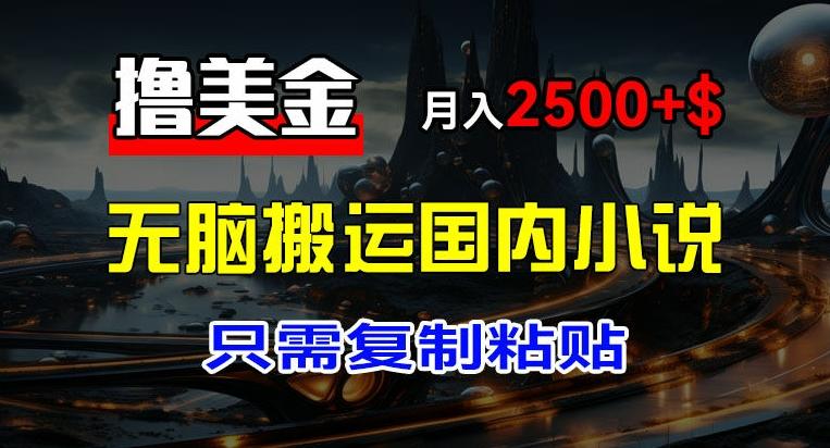 最新撸美金项目，搬运国内小说爽文，只需复制粘贴，稿费月入2500+美金，新手也能快速上手【揭秘】-一品创网