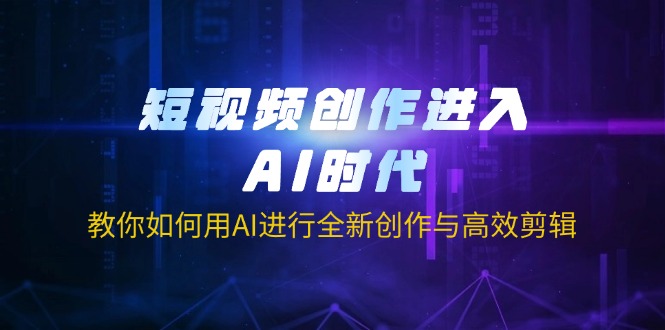 短视频创作进入AI时代，教你如何用AI进行全新创作与高效剪辑-一品创网