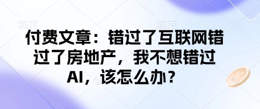 付费文章：错过了互联网错过了房地产，我不想错过AI，该怎么办？-一品创网