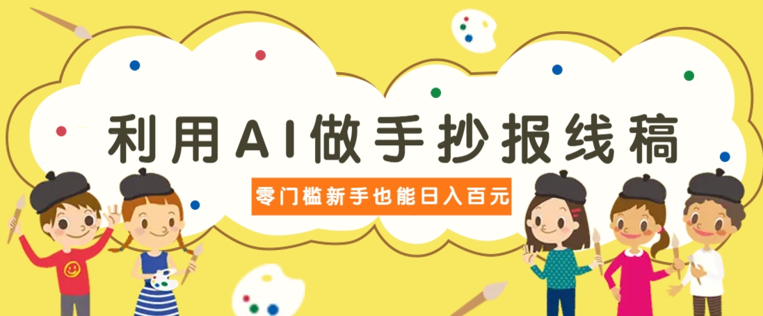 利用AI做手抄报线稿，需求大复购高，零成本新手也能轻松日赚百元-一品创网