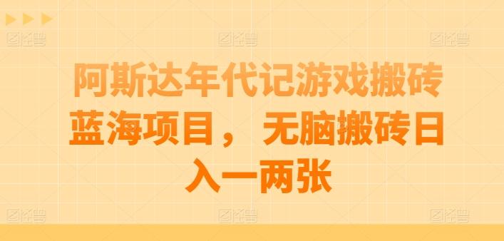 阿斯达年代记游戏搬砖蓝海项目， 无脑搬砖日入一两张【揭秘】-一品创网