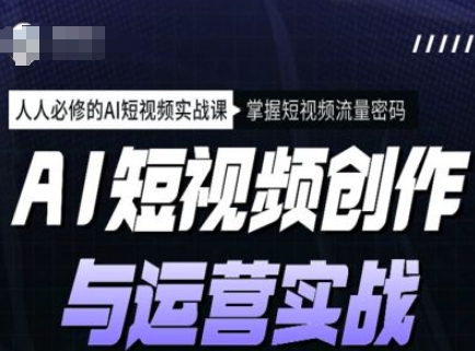AI短视频创作与运营实战课程，人人必修的AI短视频实战课，掌握短视频流量密码-一品创网