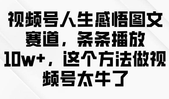 视频号人生感悟图文赛道，条条播放10w+，这个方法做视频号太牛了-一品创网