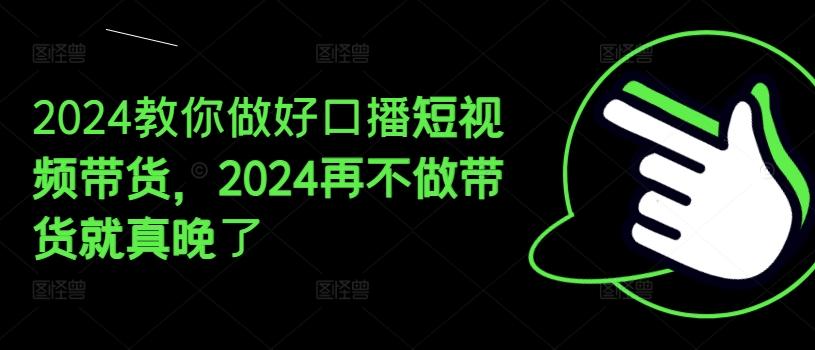 2024教你做好口播短视频带货，2024再不做带货就真晚了-一品创网