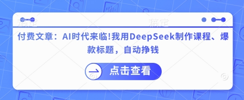 付费文章：AI时代来临！我用DeepSeek制作课程、爆款标题，自动挣钱-一品创网