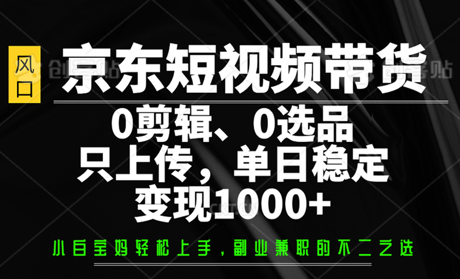 京东短视频带货，0剪辑，0选品，只上传，单日稳定变现1000+-一品创网