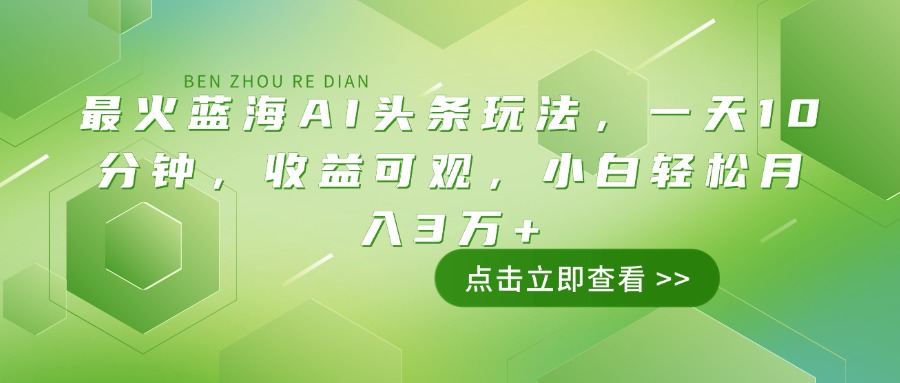 最火蓝海AI头条玩法，一天10分钟，收益可观，小白轻松月入3万+-一品创网