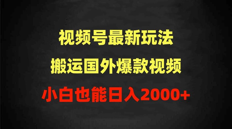 (9796期)2024视频号最新玩法，搬运国外爆款视频，100%过原创，小白也能日入2000+-一品创网