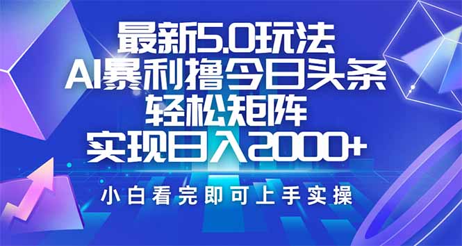 今日头条最新5.0玩法，思路简单，复制粘贴，轻松实现矩阵日入2000+-一品创网