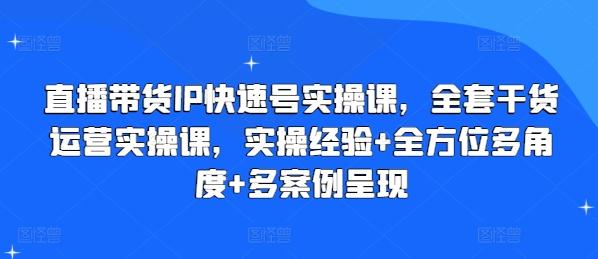 直播带货IP快速号实操课，全套干货运营实操课，实操经验+全方位多角度+多案例呈现-一品创网