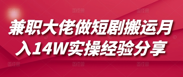 兼职大佬做短剧搬运月入14W实操经验分享-一品创网