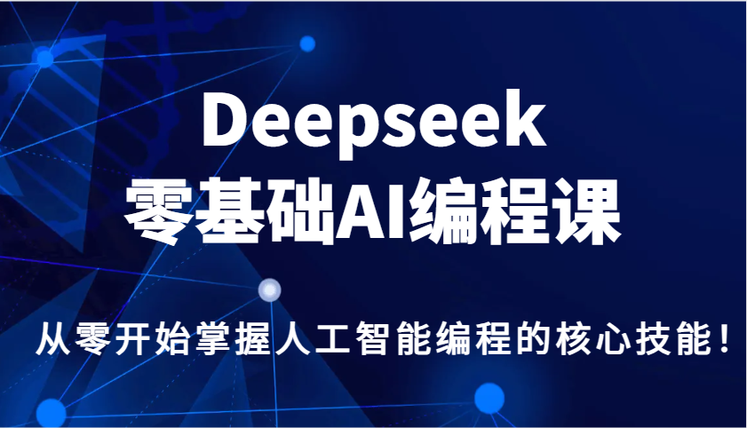 Deepseek零基础AI编程课，从零开始掌握人工智能编程的核心技能！-一品创网