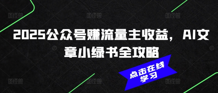 2025公众号赚流量主收益，AI文章小绿书全攻略-一品创网