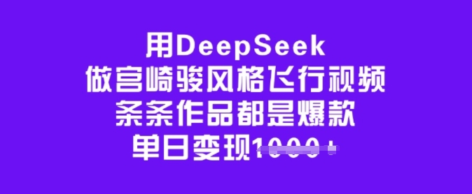 用DeepSeek做宫崎骏风格飞行视频，条条作品都是爆款，单日变现多张-一品创网