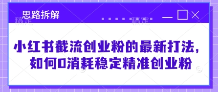 小红书截流创业粉的最新打法，如何0消耗稳定精准创业粉【思路拆解】-一品创网