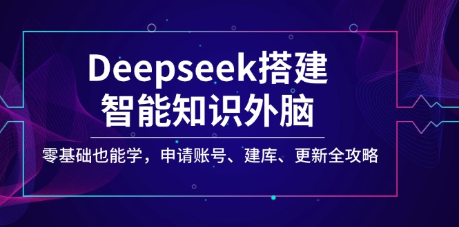 Deepseek搭建智能知识外脑，零基础也能学，申请账号、建库、更新全攻略-一品创网