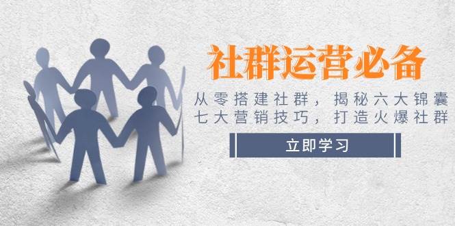 社群运营必备！从零搭建社群，揭秘六大锦囊、七大营销技巧，打造火爆社群-一品创网