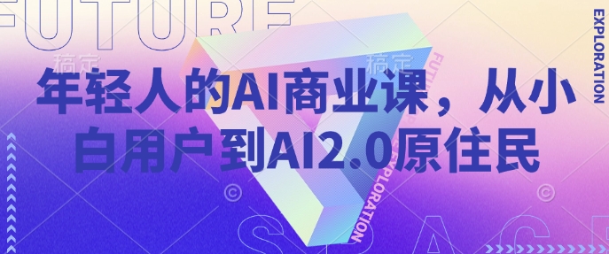 年轻人的AI商业课，从小白用户到AI2.0原住民-一品创网