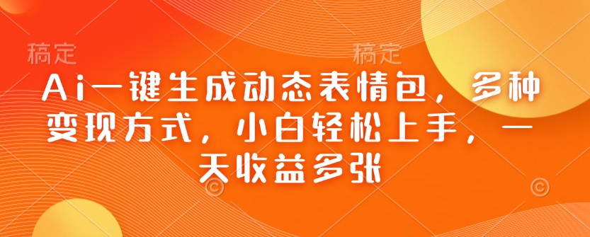 Ai一键生成动态表情包，多种变现方式，小白轻松上手，一天收益多张-一品创网