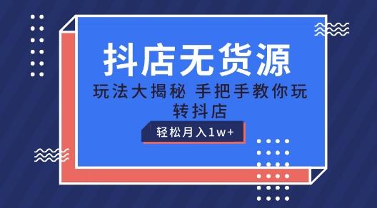 抖店无货源玩法，保姆级教程手把手教你玩转抖店，轻松月入1W+【揭秘】-一品创网