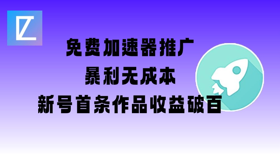 免费加速器推广项目_新号首条作品收益破百【图文+视频+2w字教程】-一品创网