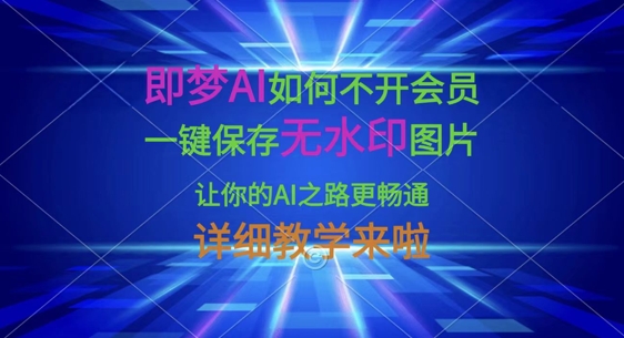 即梦AI如何不开会员，一键保存无水印图片，让你的AI之路更畅通，详细教学来啦-一品创网