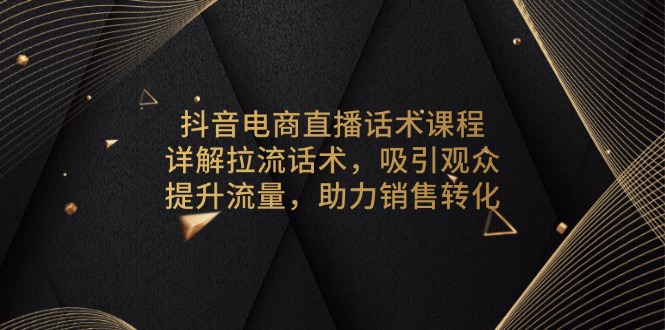 抖音电商直播话术课程，详解拉流话术，吸引观众，提升流量，助力销售转化-一品创网