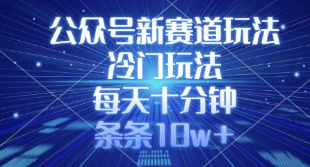 公众号新赛道玩法，冷门玩法，每天十分钟，条条10w+-一品创网