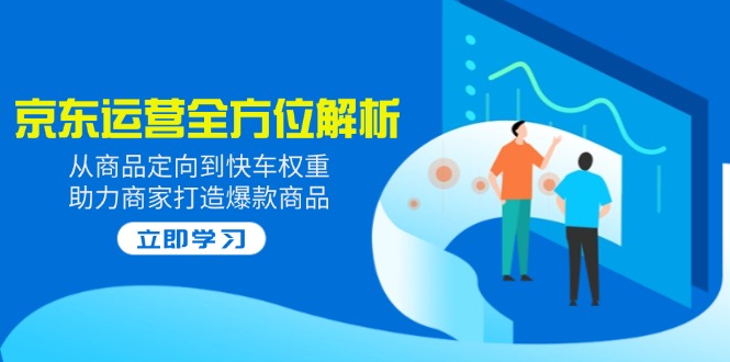 2025京东运营全方位解析：从商品定向到快车权重，助力商家打造爆款商品-一品创网