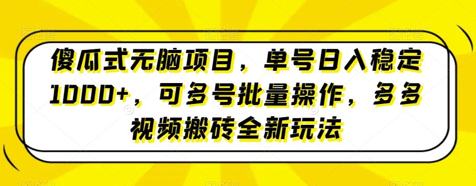 傻瓜式无脑项目，单号日入稳定1000+，可多号批量操作，多多视频搬砖全新玩法-一品创网