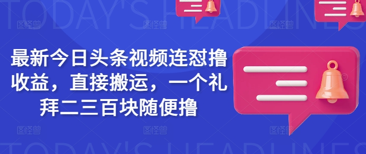最新今日头条视频连怼撸收益，直接搬运，一个礼拜二三百块随便撸-一品创网