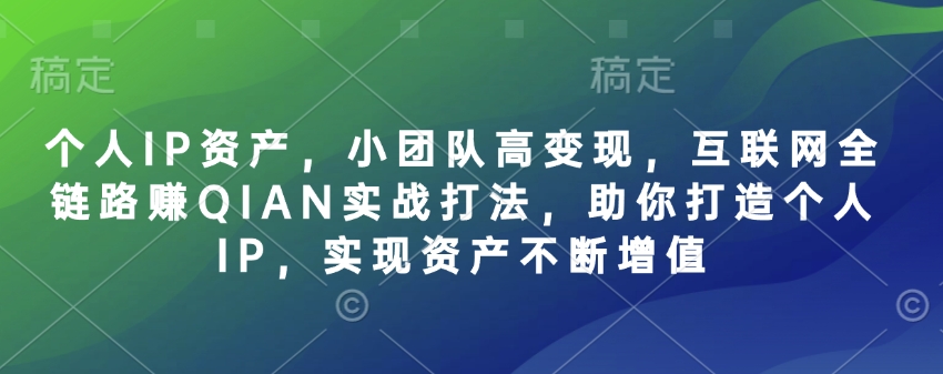 个人IP资产，小团队高变现，互联网全链路赚QIAN实战打法，助你打造个人IP，实现资产不断增值-一品创网