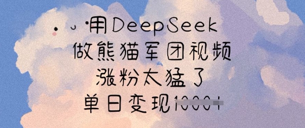 用DeepSeek做熊猫军团视频，涨粉太猛了，单日变现多张-一品创网