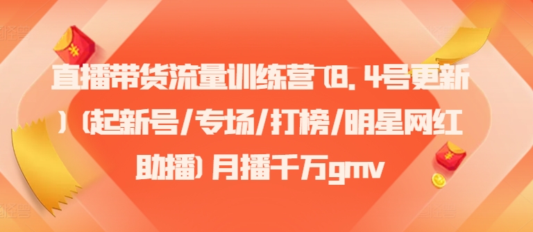 直播带货流量训练营(8.4号更新)(起新号/专场/打榜/明星网红助播)月播千万gmv-一品创网