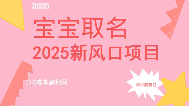 2025新风口项目宝宝取名，0成本高利润，附保姆级教程，月入过万不是梦-一品创网