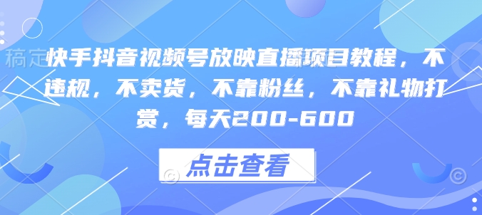 快手抖音视频号放映直播项目教程，不违规，不卖货，不靠粉丝，不靠礼物打赏，每天200-600-一品创网