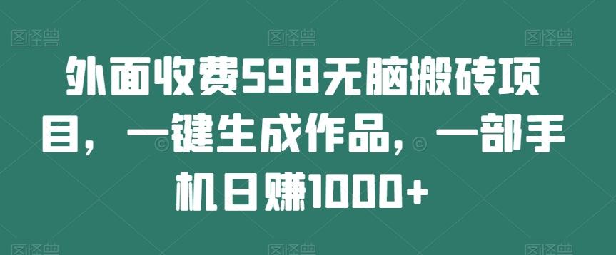外面收费598无脑搬砖项目，一键生成作品，一部手机日赚1000+-一品创网