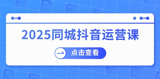 2025同城抖音运营课：涵盖实体店盈利，团购好处，助商家获取流量-一品创网