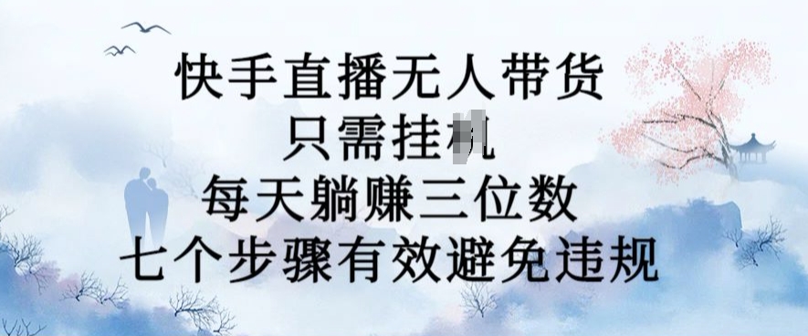 10月新玩法，快手直播无人带货，每天躺Z三位数，七个步骤有效避免违规【揭秘】-一品创网