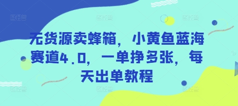 无货源卖蜂箱，小黄鱼蓝海赛道4.0，一单挣多张，每天出单教程-一品创网