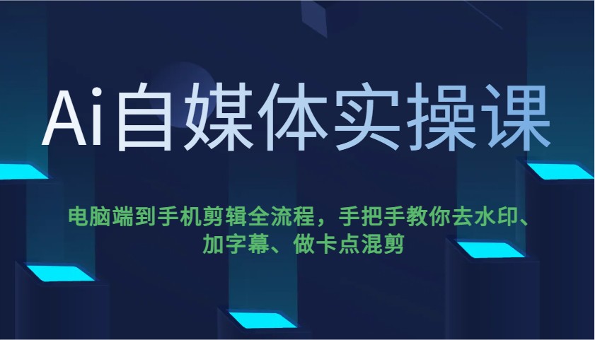 Ai自媒体实操课，电脑端到手机剪辑全流程，手把手教你去水印、加字幕、做卡点混剪-一品创网
