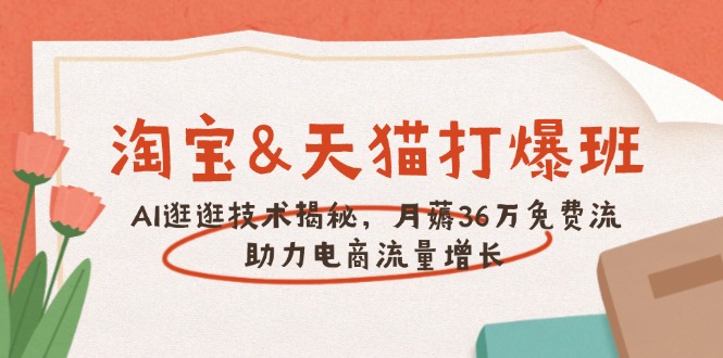 淘宝&天猫 打爆班，AI逛逛技术揭秘，月薅36万免费流，助力流量增长-一品创网