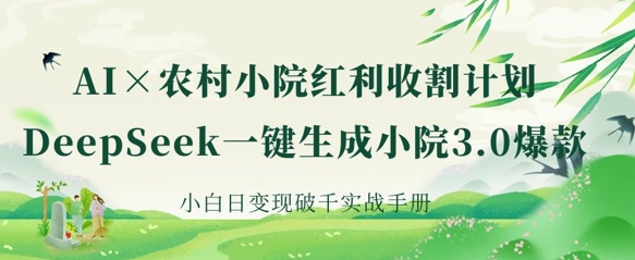 AI+农村小院红利收割：DeepSeek一键生成小院3.0爆款，小白日变现破千实战手册-一品创网