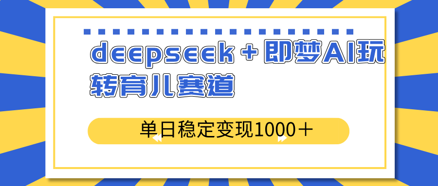 deepseek＋即梦AI玩转育儿赛道，单日稳定变现1000＋育儿赛道-一品创网