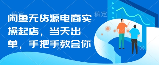 闲鱼无货源电商实操起店，当天出单，手把手教会你-一品创网