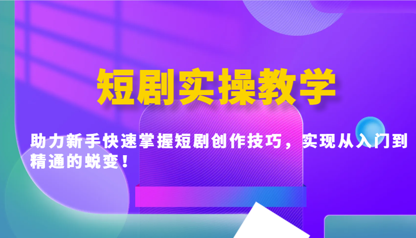 短剧实操教学，助力新手快速掌握短剧创作技巧，实现从入门到精通的蜕变！-一品创网