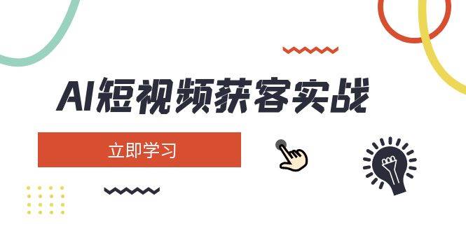 AI短视频获客实战：涵盖矩阵营销、搭建、定位、素材拍摄、起号、变现等-一品创网